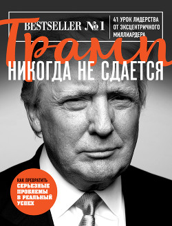 Читать онлайн книгу Трамп никогда не сдается. 41 урок лидерства от эксцентричного миллиардера автор Трамп Дональд Книга Трамп никогда не сдается. 41 урок лидерства от эксцентричного миллиардера