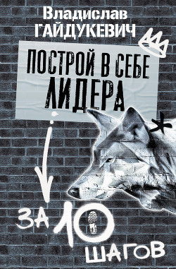 Читать онлайн книгу Построй в себе лидера за 10 шагов автор Гайдукевич Владислав Александрович Книга Построй в себе лидера за 10 шагов