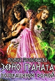 Читать онлайн книгу Зерно Граната. Возвращение домой (СИ) автор Грозовская София Книга Зерно Граната. Возвращение домой (СИ)