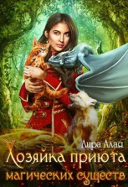 Читать онлайн книгу Хозяйка приюта магических существ (СИ) автор Алая Лира Книга Хозяйка приюта магических существ (СИ)