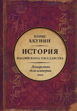 Читать онлайн книгу Лекарство для империи. История Российского государства. Царь-освободитель и царь-миротворец автор Акунин Борис Книга Лекарство для империи. История Российского государства. Царь-освободитель и царь-миротворец