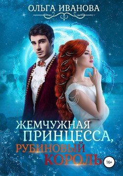 Читать онлайн книгу Жемчужная принцесса, рубиновый король. Дилогия (СИ) автор Иванова Ольга Владимировна Книга Жемчужная принцесса, рубиновый король. Дилогия (СИ)