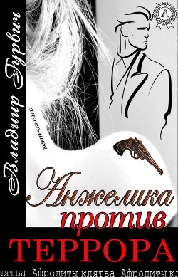 Читать онлайн книгу Анжелика Против Террора (СИ) автор Гурвич Владимир Моисеевич Книга Анжелика Против Террора (СИ)