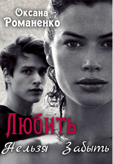 Читать онлайн книгу Любить Нельзя Забыть (СИ) автор Романенко Оксана Книга Любить Нельзя Забыть (СИ)