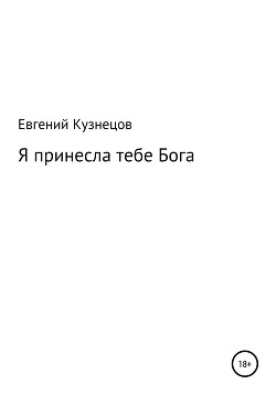 Читать онлайн книгу Я принесла тебе Бога автор Кузнецов Евгений Книга Я принесла тебе Бога