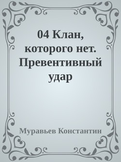 Читать онлайн книгу Клан, которого нет. Превентивный удар (СИ) автор Муравьев Константин Николаевич Книга Клан, которого нет. Превентивный удар (СИ)