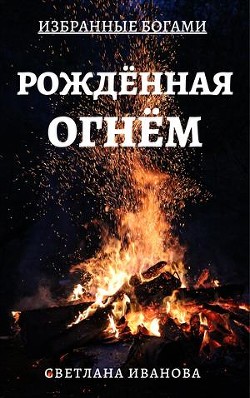 Читать онлайн книгу Рожденная Огнем (СИ) автор Иванова Светлана Книга Рожденная Огнем (СИ)