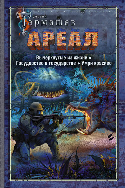 Читать онлайн книгу Ареал: Вычеркнутые из жизни. Государство в государстве. Умри красиво автор Тармашев Сергей Книга Ареал: Вычеркнутые из жизни. Государство в государстве. Умри красиво