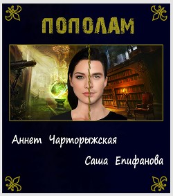 Читать онлайн книгу Пополам (СИ) автор Чарторыжская Аннет Книга Пополам (СИ)