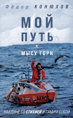 Читать онлайн книгу Мой путь к мысу Горн. Наедине со стихией и самим собой автор Конюхов Федор Филиппович Книга Мой путь к мысу Горн. Наедине со стихией и самим собой