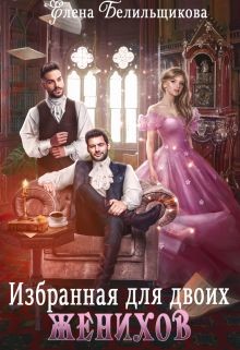 Читать онлайн книгу Избранная для двоих женихов (СИ) автор Белильщикова Елена Книга Избранная для двоих женихов (СИ)