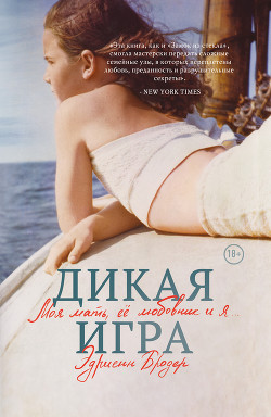 Читать онлайн книгу Дикая игра. Моя мать, ее любовник и я… автор Бродер Эдриенн Книга Дикая игра. Моя мать, ее любовник и я…
