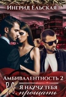 Читать онлайн книгу Амбивалентность - 2 P.S: Я научу тебя прощать (СИ) автор Ельская Ингрид Книга Амбивалентность - 2 P.S: Я научу тебя прощать (СИ)
