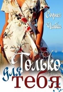 Читать онлайн книгу Только для тебя (СИ) автор Чайка София Книга Только для тебя (СИ)