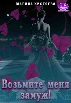 Читать онлайн книгу Возьмите меня замуж! (СИ) автор Кистяева Марина Книга Возьмите меня замуж! (СИ)