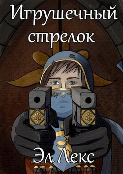 Читать онлайн книгу Игрушечный стрелок (СИ) автор Лекс Эл Книга Игрушечный стрелок (СИ)