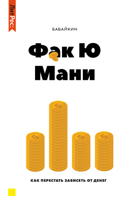 Читать онлайн книгу Ф*к Ю мани. Как перестать зависеть от денег автор Бабайкин Книга Ф*к Ю мани. Как перестать зависеть от денег