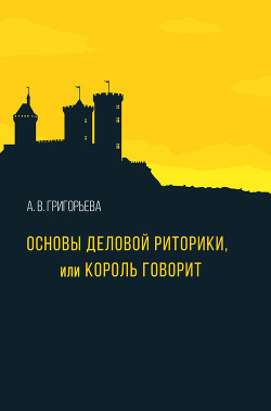 Читать онлайн книгу Основы деловой риторики, или Король говорит автор Григорьева Алла Книга Основы деловой риторики, или Король говорит
