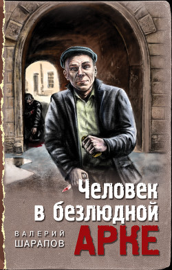 Читать онлайн книгу Человек в безлюдной арке автор Шарапов Валерий Книга Человек в безлюдной арке