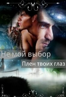 Книга Не мой выбор Плен твоих глаз(СИ)
