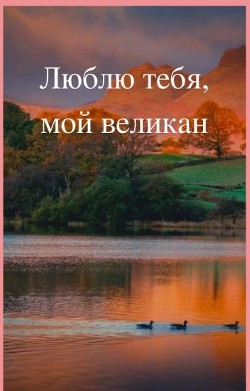 Читать онлайн книгу Люблю тебя, мой великан (СИ) автор Книга Люблю тебя, мой великан (СИ)