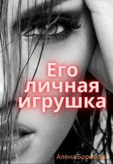 Читать онлайн книгу Его личная игрушка (СИ) автор Борисова Алёна Книга Его личная игрушка (СИ)