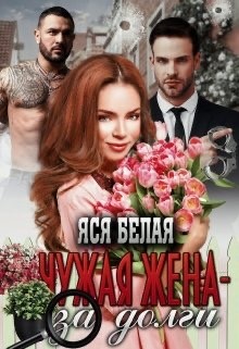 Читать онлайн книгу Чужая жена – за долги (СИ) автор Белая Яся Книга Чужая жена – за долги (СИ)