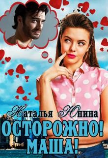 Читать онлайн книгу Осторожно! Маша! (СИ) автор Юнина Наталья Книга Осторожно! Маша! (СИ)