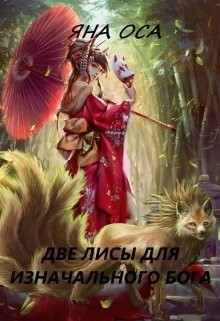 Читать онлайн книгу Две Лисы для Изначального бога (СИ) автор Оса Яна Книга Две Лисы для Изначального бога (СИ)