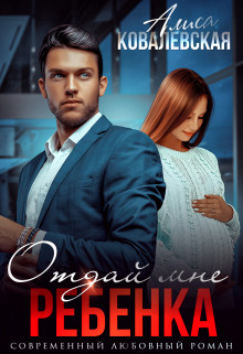 Читать онлайн книгу Отдай мне ребёнка (СИ) автор Ковалевская Алиса Книга Отдай мне ребёнка (СИ)