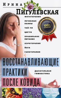 Читать онлайн книгу Восстанавливающие практики после ковида. Фитотерапия, лечебные ванны, тай-чи, цигун, правильное пита автор Пигулевская Ирина Книга Восстанавливающие практики после ковида. Фитотерапия, лечебные ванны, тай-чи, цигун, правильное пита
