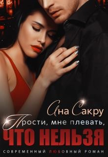 Читать онлайн книгу Прости, мне плевать, что нельзя (СИ) автор Сакру Ана Книга Прости, мне плевать, что нельзя (СИ)