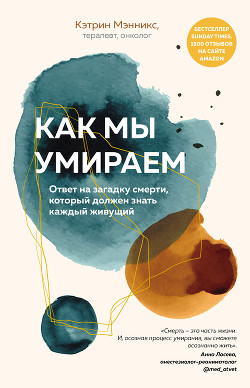 Читать онлайн книгу Как мы умираем. Ответ на загадку смерти, который должен знать каждый живущий автор Мэнникс Кэтрин Книга Как мы умираем. Ответ на загадку смерти, который должен знать каждый живущий