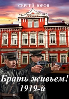 Читать онлайн книгу Брать живьем! 1919-й (СИ) автор Юров Сергей Книга Брать живьем! 1919-й (СИ)