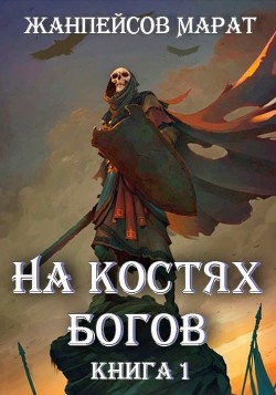 Читать онлайн книгу На костях богов (СИ) автор Жанпейсов Марат Книга На костях богов (СИ)