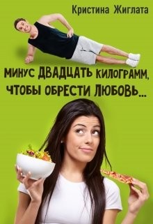 Читать онлайн книгу Минус двадцать килограмм, чтобы обрести любовь... (СИ) автор Жиглата Кристина Книга Минус двадцать килограмм, чтобы обрести любовь... (СИ)
