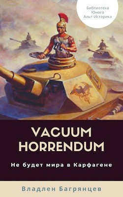 Читать онлайн книгу Vacuum Horrendum. Не будет мира в Карфагене (СИ) автор Багрянцев Владлен Борисович Книга Vacuum Horrendum. Не будет мира в Карфагене (СИ)