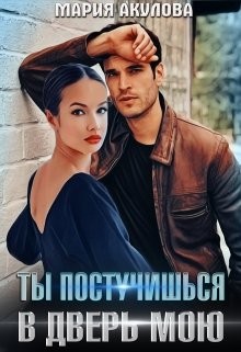 Читать онлайн книгу Ты постучишься в дверь мою (СИ) автор Акулова Мария Книга Ты постучишься в дверь мою (СИ)