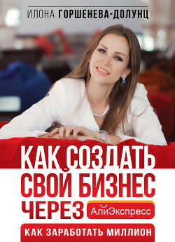 Читать онлайн книгу Как создать свой бизнес в Китае через АлиЭкспресс. Как заработать миллион автор Горшенева-Долунц Илона Книга Как создать свой бизнес в Китае через АлиЭкспресс. Как заработать миллион
