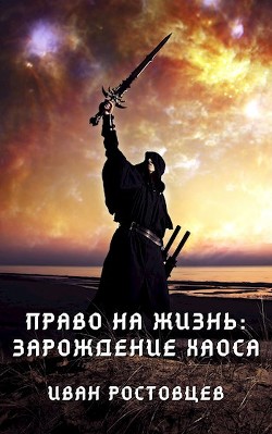 Читать онлайн книгу Право на жизнь: Зарождение хаоса (СИ) автор Ростовцев Иван Книга Право на жизнь: Зарождение хаоса (СИ)
