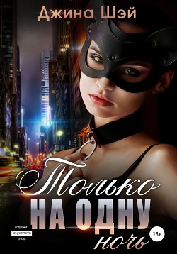 Читать онлайн книгу Только на одну ночь (СИ) автор Шэй Джина Книга Только на одну ночь (СИ)