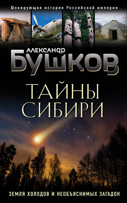 Читать онлайн книгу Тайны Сибири. Земля холодов и необъяснимых загадок автор Бушков Александр Александрович Книга Тайны Сибири. Земля холодов и необъяснимых загадок