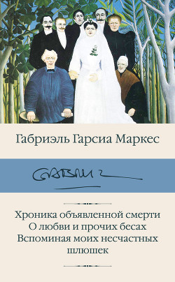 Читать онлайн книгу Хроника объявленной смерти. О любви и прочих бесах. Вспоминая моих несчастных шлюшек автор Маркес Габриэль Гарсиа Книга Хроника объявленной смерти. О любви и прочих бесах. Вспоминая моих несчастных шлюшек