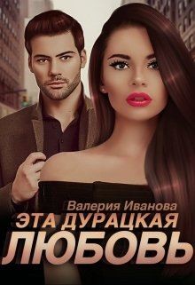 Читать онлайн книгу Эта дурацкая любовь (СИ) автор Иванова Валерия Книга Эта дурацкая любовь (СИ)