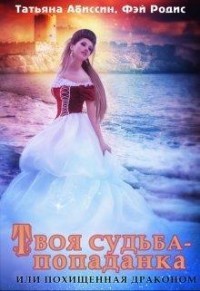 Книга Твоя судьба - попаданка или Похищенная драконом (СИ)
