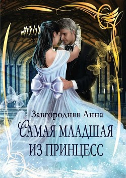 Читать онлайн книгу Самая младшая из принцесс (СИ) автор Завгородняя Анна Книга Самая младшая из принцесс (СИ)