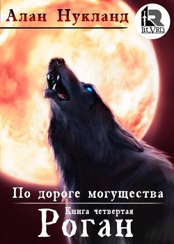 Читать онлайн книгу По дороге могущества. Книга четвёртая: Роган (СИ) автор Нукланд Алан Книга По дороге могущества. Книга четвёртая: Роган (СИ)