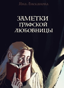 Читать онлайн книгу Заметки графской любовницы (СИ) автор Лисканова Яна Книга Заметки графской любовницы (СИ)
