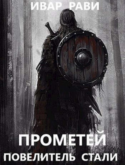 Читать онлайн книгу Прометей: повелитель стали (СИ) автор Рави Ивар Книга Прометей: повелитель стали (СИ)