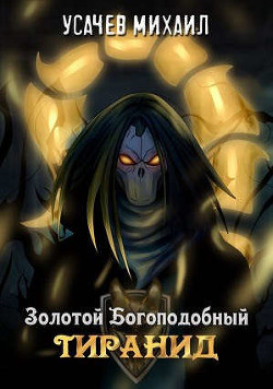 Читать онлайн книгу Золотой Богоподобный Тиранид (СИ) автор Усачев Михаил Книга Золотой Богоподобный Тиранид (СИ)